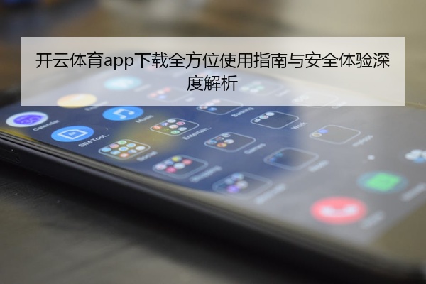 开云体育app下载全方位使用指南与安全体验深度解析