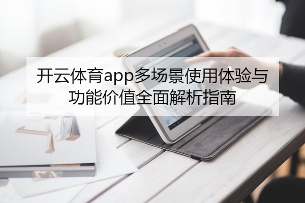 开云体育app多场景使用体验与功能价值全面解析指南
