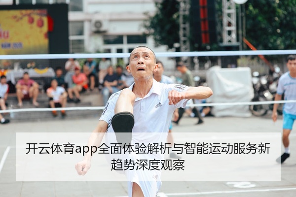开云体育app全面体验解析与智能运动服务新趋势深度观察